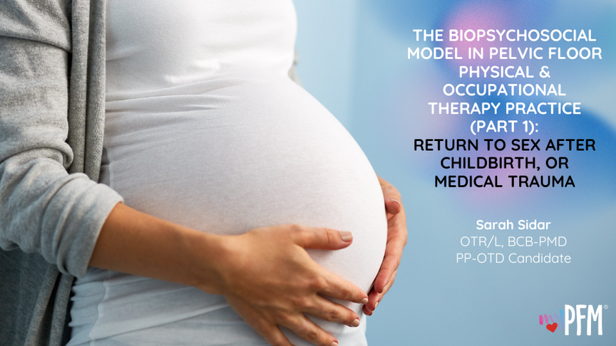 The Biopsychosocial Model in Pelvic Floor Physical & Occupational Therapy Practice (PART 1): Return to Sex After Childbirth, or Medical Trauma
